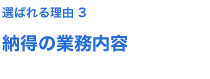 選ばれる理由 3 納得の業務内容