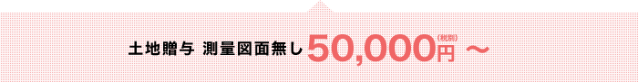 土地の贈与 測量図面無しで  50,000円（税別）～